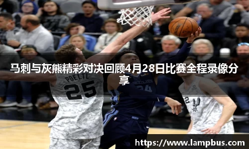 马刺与灰熊精彩对决回顾4月28日比赛全程录像分享