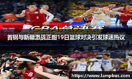 首钢与新疆激战正酣19日篮球对决引发球迷热议