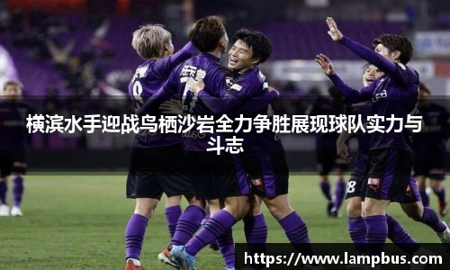 横滨水手迎战鸟栖沙岩全力争胜展现球队实力与斗志
