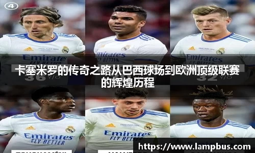 卡塞米罗的传奇之路从巴西球场到欧洲顶级联赛的辉煌历程