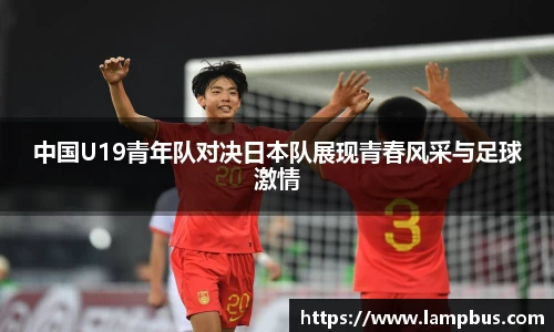 中国U19青年队对决日本队展现青春风采与足球激情