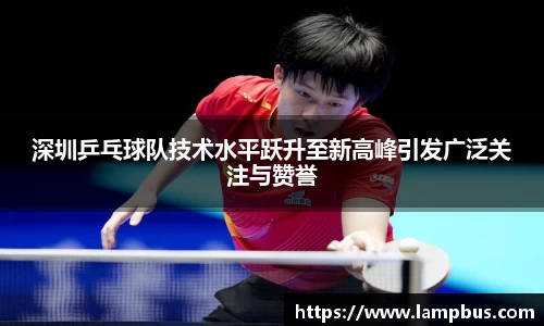 深圳乒乓球队技术水平跃升至新高峰引发广泛关注与赞誉