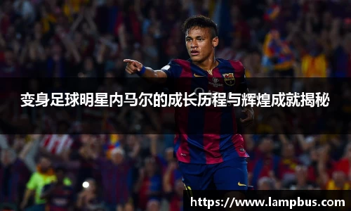 变身足球明星内马尔的成长历程与辉煌成就揭秘