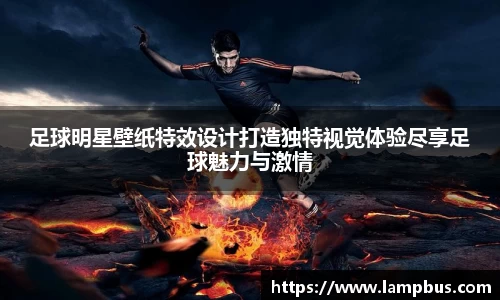足球明星壁纸特效设计打造独特视觉体验尽享足球魅力与激情