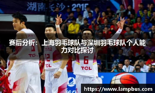 赛后分析：上海羽毛球队与深圳羽毛球队个人能力对比探讨