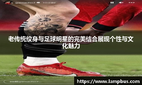 老传统纹身与足球明星的完美结合展现个性与文化魅力