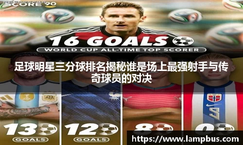 足球明星三分球排名揭秘谁是场上最强射手与传奇球员的对决