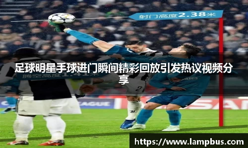 足球明星手球进门瞬间精彩回放引发热议视频分享